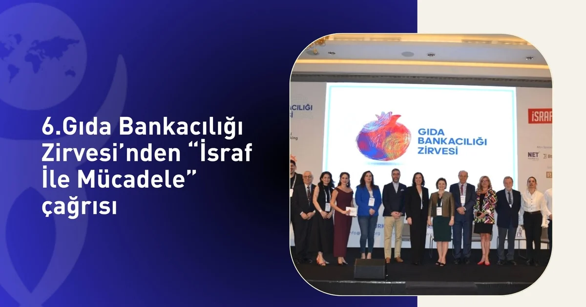 6.Gıda Bankacılığı Zirvesi’nden “İsraf İle Mücadele” çağrısı
